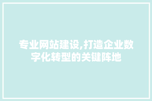 专业网站建设,打造企业数字化转型的关键阵地 专业网站建设,打造企业数字化转型的关键阵地 搜狗SEO