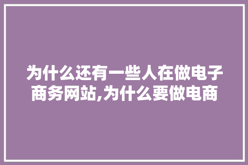 为什么还有一些人在做电子商务网站,为什么要做电商网站呢。 为什么还有一些人在做电子商务网站,为什么要做电商网站呢。 搜狗SEO