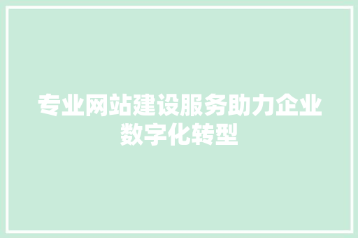 专业网站建设服务助力企业数字化转型 专业网站建设服务助力企业数字化转型 搜狗SEO