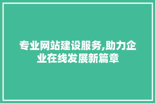 专业网站建设服务,助力企业在线发展新篇章 专业网站建设服务,助力企业在线发展新篇章 SEO关键词
