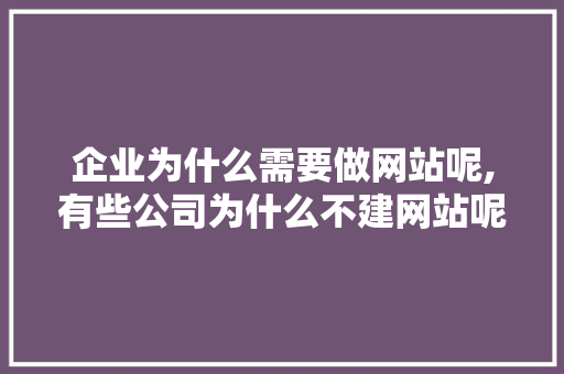 企业为什么需要做网站呢,有些公司为什么不建网站呢。 企业为什么需要做网站呢,有些公司为什么不建网站呢。 神马SEO