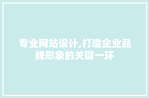 专业网站设计,打造企业品牌形象的关键一环 专业网站设计,打造企业品牌形象的关键一环 神马SEO