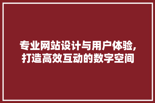 专业网站设计与用户体验,打造高效互动的数字空间 专业网站设计与用户体验,打造高效互动的数字空间 必应SEO