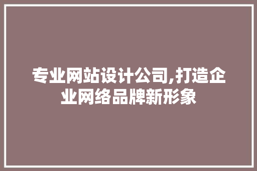 专业网站设计公司,打造企业网络品牌新形象 专业网站设计公司,打造企业网络品牌新形象 百度SEO