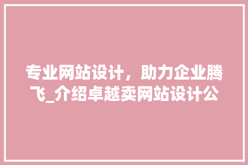 专业网站设计，助力企业腾飞_介绍卓越卖网站设计公司 专业网站设计，助力企业腾飞_介绍卓越卖网站设计公司 搜狗SEO