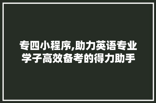 专四小程序,助力英语专业学子高效备考的得力助手 专四小程序,助力英语专业学子高效备考的得力助手 必应SEO
