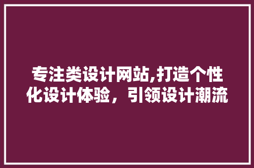 专注类设计网站,打造个性化设计体验，引领设计潮流 专注类设计网站,打造个性化设计体验，引领设计潮流 搜狗SEO
