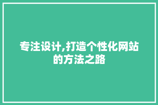 专注设计,打造个性化网站的方法之路 专注设计,打造个性化网站的方法之路 百度SEO