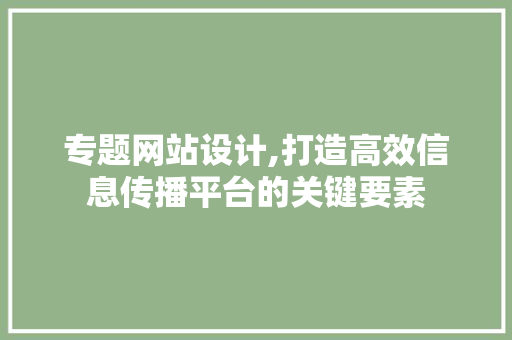 专题网站设计,打造高效信息传播平台的关键要素 专题网站设计,打造高效信息传播平台的关键要素 百度SEO
