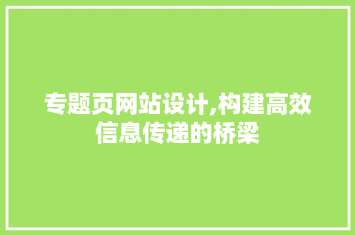 专题页网站设计,构建高效信息传递的桥梁 专题页网站设计,构建高效信息传递的桥梁 SEO关键词