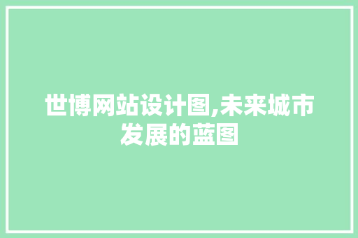 世博网站设计图,未来城市发展的蓝图 世博网站设计图,未来城市发展的蓝图 网站建设公司