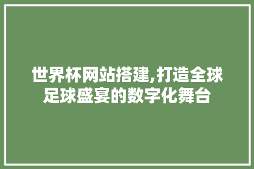 世界杯网站搭建,打造全球足球盛宴的数字化舞台 世界杯网站搭建,打造全球足球盛宴的数字化舞台 网站建设公司