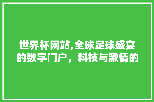 世界杯网站,全球足球盛宴的数字门户，科技与激情的完美融合 世界杯网站,全球足球盛宴的数字门户，科技与激情的完美融合 网站建设公司