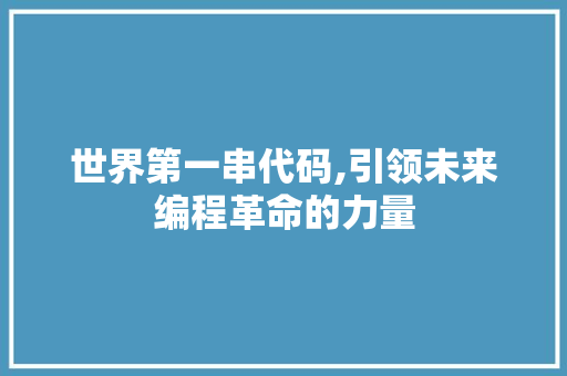 世界第一串代码,引领未来编程革命的力量 世界第一串代码,引领未来编程革命的力量 SEO关键词