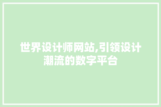 世界设计师网站,引领设计潮流的数字平台 世界设计师网站,引领设计潮流的数字平台 神马SEO