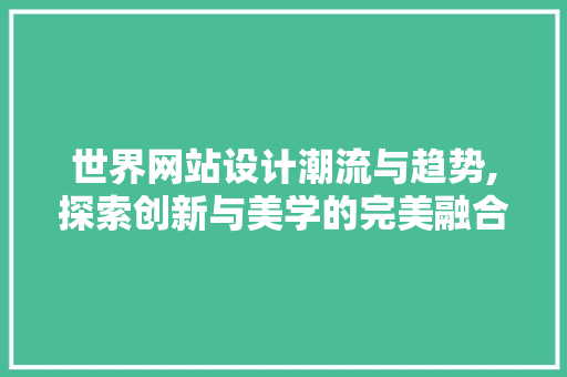 世界网站设计潮流与趋势,探索创新与美学的完美融合 世界网站设计潮流与趋势,探索创新与美学的完美融合 百度SEO