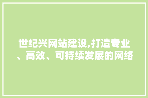 世纪兴网站建设,打造专业、高效、可持续发展的网络平台 世纪兴网站建设,打造专业、高效、可持续发展的网络平台 SEO关键词