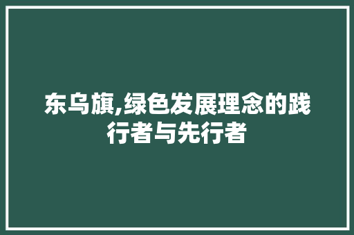 东乌旗,绿色发展理念的践行者与先行者 东乌旗,绿色发展理念的践行者与先行者 网站建设公司