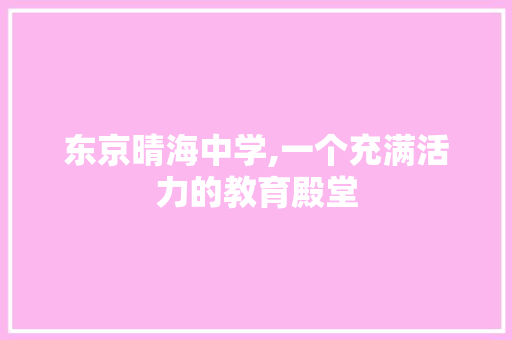 东京晴海中学,一个充满活力的教育殿堂 东京晴海中学,一个充满活力的教育殿堂 网站建设公司