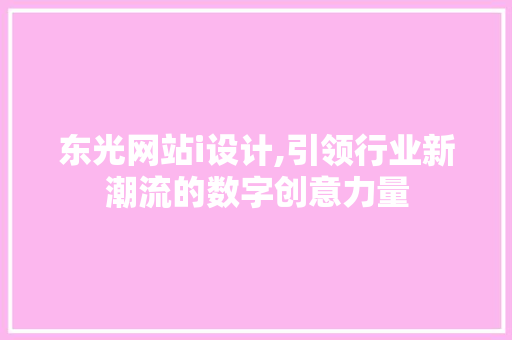东光网站i设计,引领行业新潮流的数字创意力量