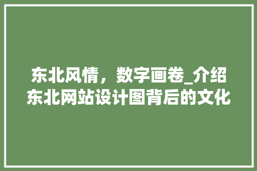 东北风情，数字画卷_介绍东北网站设计图背后的文化内涵 东北风情，数字画卷_介绍东北网站设计图背后的文化内涵 神马SEO