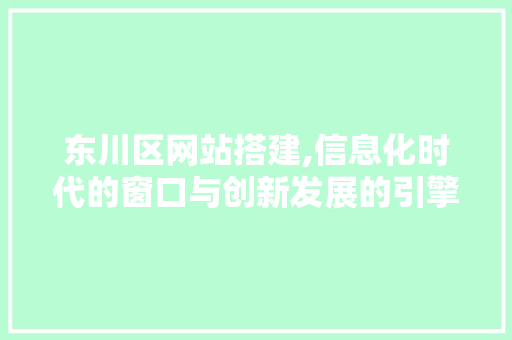 东川区网站搭建,信息化时代的窗口与创新发展的引擎 东川区网站搭建,信息化时代的窗口与创新发展的引擎 神马SEO