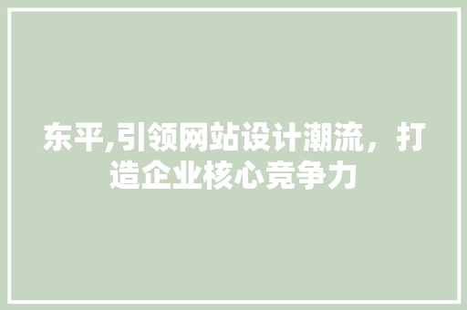 东平,引领网站设计潮流，打造企业核心竞争力 东平,引领网站设计潮流，打造企业核心竞争力 百度SEO