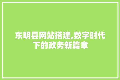 东明县网站搭建,数字时代下的政务新篇章 东明县网站搭建,数字时代下的政务新篇章 SEO关键词