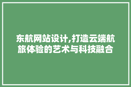 东航网站设计,打造云端航旅体验的艺术与科技融合 东航网站设计,打造云端航旅体验的艺术与科技融合 百度SEO