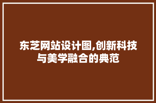 东芝网站设计图,创新科技与美学融合的典范 东芝网站设计图,创新科技与美学融合的典范 SEO关键词