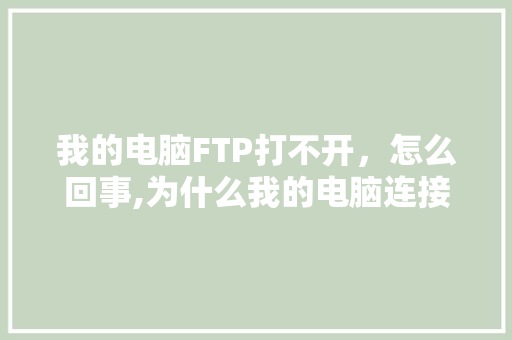 我的电脑FTP打不开，怎么回事,为什么我的电脑连接不上手机热点。 我的电脑FTP打不开，怎么回事,为什么我的电脑连接不上手机热点。 神马SEO