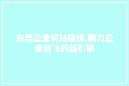 东莞企业网站建设,助力企业腾飞的新引擎 东莞企业网站建设,助力企业腾飞的新引擎 搜狗SEO