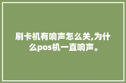刷卡机有响声怎么关,为什么pos机一直响声。 刷卡机有响声怎么关,为什么pos机一直响声。 必应SEO
