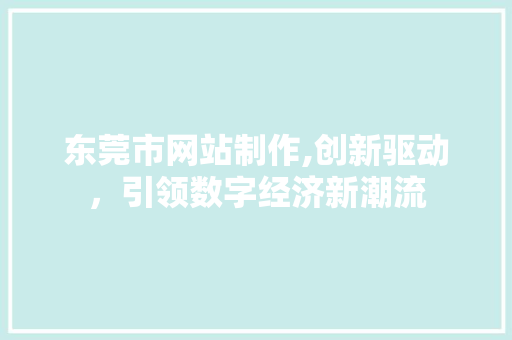 东莞市网站制作,创新驱动，引领数字经济新潮流 东莞市网站制作,创新驱动，引领数字经济新潮流 神马SEO