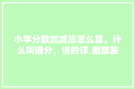 小学分数加减法怎么算，什么叫通分，说的详,倒数差为什么是9的倍数呢。 小学分数加减法怎么算，什么叫通分，说的详,倒数差为什么是9的倍数呢。 百度SEO