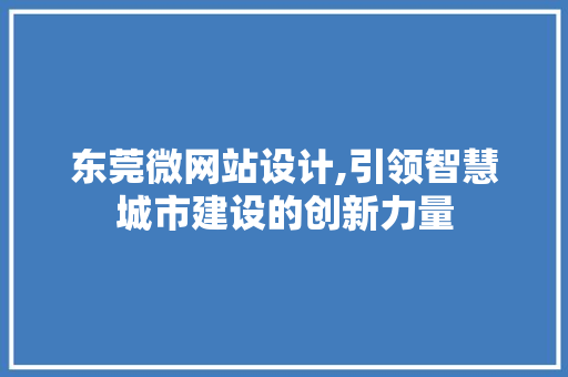 东莞微网站设计,引领智慧城市建设的创新力量 东莞微网站设计,引领智慧城市建设的创新力量 搜狗SEO