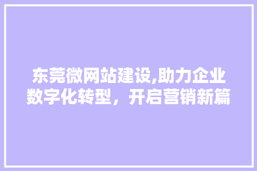 东莞微网站建设,助力企业数字化转型，开启营销新篇章 东莞微网站建设,助力企业数字化转型，开启营销新篇章 网站建设公司