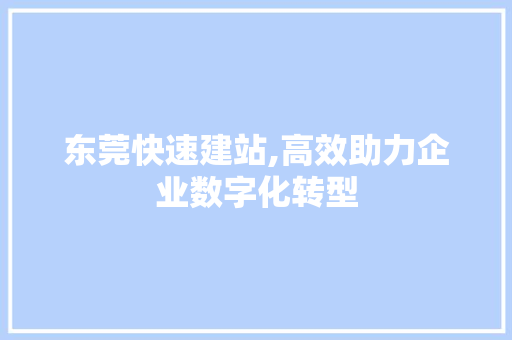东莞快速建站,高效助力企业数字化转型 东莞快速建站,高效助力企业数字化转型 网站建设公司