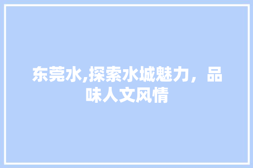 东莞水,探索水城魅力，品味人文风情 东莞水,探索水城魅力，品味人文风情 网站建设公司