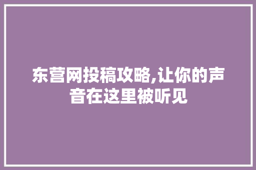 东营网投稿攻略,让你的声音在这里被听见 东营网投稿攻略,让你的声音在这里被听见 神马SEO