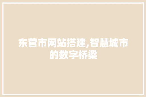 东营市网站搭建,智慧城市的数字桥梁 东营市网站搭建,智慧城市的数字桥梁 神马SEO