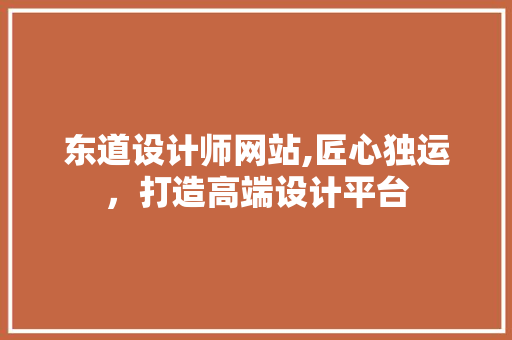 东道设计师网站,匠心独运，打造高端设计平台 东道设计师网站,匠心独运，打造高端设计平台 百度SEO