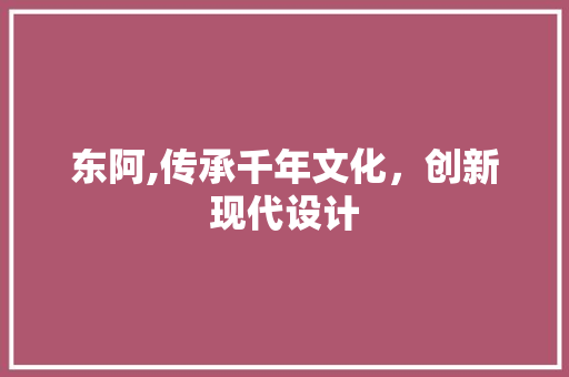 东阿,传承千年文化，创新现代设计 东阿,传承千年文化，创新现代设计 必应SEO