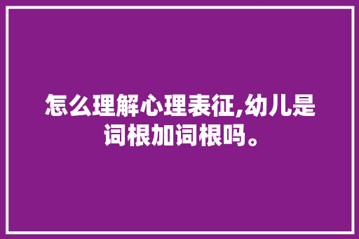 怎么理解心理表征,幼儿是词根加词根吗。 怎么理解心理表征,幼儿是词根加词根吗。 网站建设公司