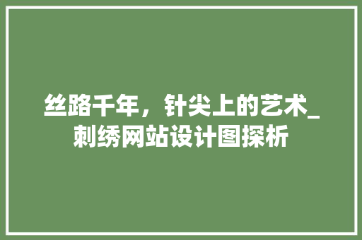 丝路千年，针尖上的艺术_刺绣网站设计图探析 丝路千年，针尖上的艺术_刺绣网站设计图探析 SEO关键词