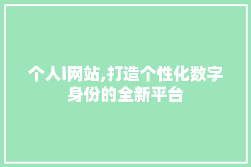 个人i网站,打造个性化数字身份的全新平台 个人i网站,打造个性化数字身份的全新平台 必应SEO
