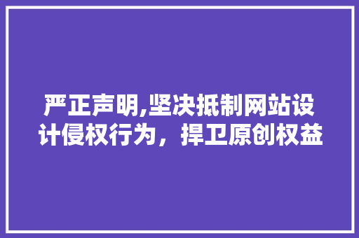 严正声明,坚决抵制网站设计侵权行为，捍卫原创权益！ 严正声明,坚决抵制网站设计侵权行为，捍卫原创权益！ 神马SEO