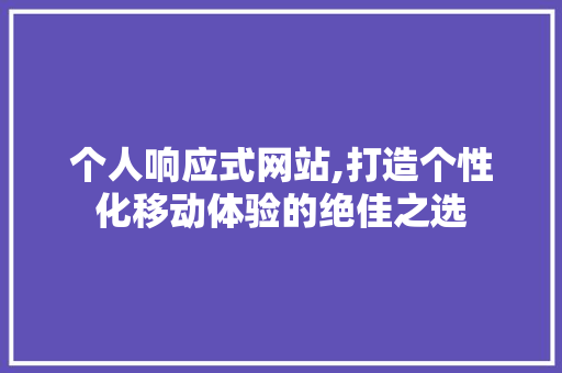 个人响应式网站,打造个性化移动体验的绝佳之选 个人响应式网站,打造个性化移动体验的绝佳之选 神马SEO