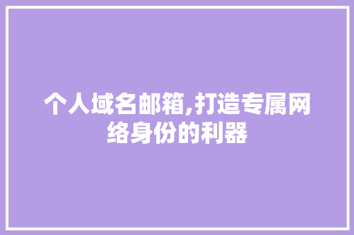 个人域名邮箱,打造专属网络身份的利器 个人域名邮箱,打造专属网络身份的利器 网站建设公司