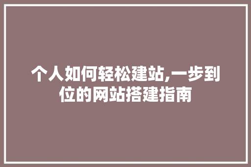 个人如何轻松建站,一步到位的网站搭建指南